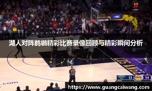 湖人对阵鹈鹕精彩比赛录像回顾与精彩瞬间分析